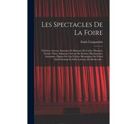 Les Spectacles De La Foire: Théâtres, Acteurs, Sauteaurs Et Danseurs De Corde, Monstres, Géants, Nains, Animaux Curieux Ou Savants, Marionnettes,
