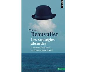 Les Stratégies absurdes: Comment faire pire en croyant faire mieux