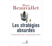 Les stratégies absurdes : Comment faire pire en croyant faire mieux de Maya Beauvallet ( 8 janvier 2009 )