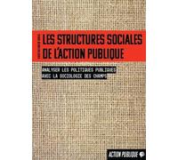 Les Structures Sociales De L?Action Publique - Analyser Les Politiques Publiques Avec La Sociologie Des Champs