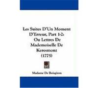 Les Suites D'Un Moment D'Erreur, Part 1-2: Ou Lettres de Mademoiselle de Keresmont (1775) Boisgiron, Madame De (Auteur)
