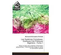 Les Systèmes Complexes: Quelques Cas Pratiques Algeriens - Tome 1 Mises en place des systèmes d'information géographique, Traitements des images et cartes et Optimisation spatiale - Mohamed-Khireddine