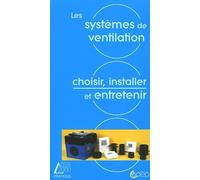 Les systèmes de ventilation: Nécessité - Solutions - Choix - Réglementation - Mise en oeuvre - Entretien