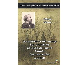 Les tableaux de voyage, Les chimères, Le livre de l'amie, L'idole, Les souvenirs, L'adieu - Albert Mérat - Les classiques de la poésie française: (15)