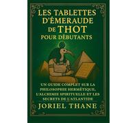 Les Tablettes d'Émeraude de Thot pour les débutants: Un guide complet sur la philosophie hermétique, l'alchimie spirituelle et les secrets de l'Atlantide