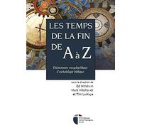 Les temps de la fin de A à Z: Dictionnaire encyclopédique d'eschatologie biblique