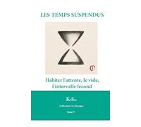 LES TEMPS SUSPENDUS: Habiter l’attente, le vide, l’intervalle fécond