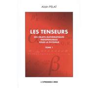Les Tenseurs - Des Objets Mathématiques Indispensables Pour La Physique Tome 1