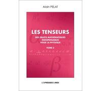 Les Tenseurs - Des Objets Mathématiques Indispensables Pour La Physique Tome 3