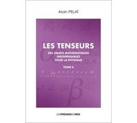 Les Tenseurs - Des Objets Mathématiques Indispensables Pour La Physique Tome 4