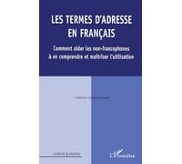 Les termes d'adresse en Français Comment aider les non-francophones À en comprendre et maîtriser l'utilisation - À en comprendre et maîtriser l'utilisation - Catherine Guesle-Coquelet - L'harmattan -