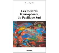 Les Théâtres Francophones Du Pacifique Sud - Entretiens Avec Des Artistes De Nouvelle-Calédonie Et De Polynésie Française