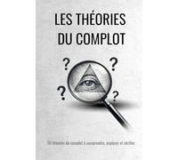 Les théories du complot - Comprendre, analyser et démêler le vrai du faux parmi 50 théories célèbres