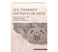 Les thermes antiques de Metz: Évolution d'un îlot urbain de la protohistoire à l'époque contemporaine »