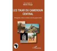 Les Tikar du Cameroun central Ethnogenèse, culture et relations avec les peuples voisins - Martin Elouga - L'harmattan - broché - Livre