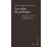Les Toiles Du Politique - Médias Sociaux, Activisme Et Entrepreneuriat Des Diasporas Africaines