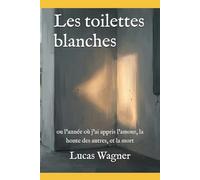 Les toilettes blanches: ou l’année où j’ai appris l’amour, la honte des autres, et la mort