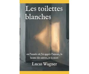 Les toilettes blanches: ou l’année où j’ai appris l’amour, la honte des autres, et la mort