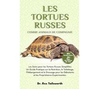 LES TORTUES RUSSES COMME ANIMAUX DE COMPAGNIE: Les Soins pour les Tortues Russes Simplifiés: Un Guide Pratique sur la Nutrition, le Toilettage, ... Débutants et les Propriétaires Expérimentés.