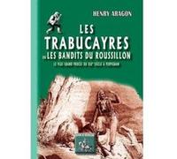 Les Trabucayres Ou Les Bandits Du Roussillon , Le Plus Grand Procès Du Xixe Siècle À Perpignan Aragon, Henry (Auteur)