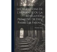 Les Traditions De L'humanité Ou La Révélation Primitive De Dieu Parmi Les Païens...