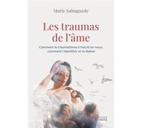 Les traumas de l'âme - Comment le traumatisme s¿'nscrit en nous, comment l'identifier et le libérer