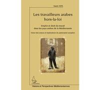 Les travailleurs arabes hors-la-loi Emploi et droit du travail dans les pays arabes de la Méditerranée - Vision des enjeux et implications du partenariat européen - Samir Aita - L'harmattan - broché -
