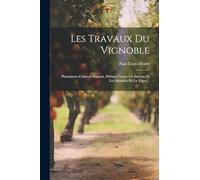 Les Travaux Du Vignoble: Plantations--cultures--engrais. Défense Contre Les Insectes Et Les Maladies De La Vigne...