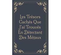 Les Trésors Cachés Que J'ai Trouvés En Détectant Des Métaux: Journal de bord pour les détecteurs de métaux, suivez vos statistiques de détection de ... cadeau pour les détecteurs de métaux