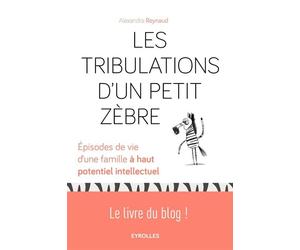 Les tribulations d'un petit Zèbre Episodes de vie d'une famille à haut potentiel intellectuel. - Alexandra Reynaud - Eyrolles - broché - Récit
