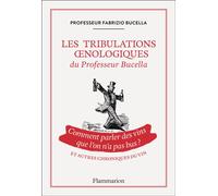 Les tribulations oenologiques du Professeur Bucella et autres chroniques du vin Comment parler des vins que l'on n'a pas bus ? - Fabrizio Bucella - Flammarion - broché - Guide