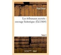 Les tribunaux secrets : ouvrage historique. Tome 4 - Paul Feval - Hachette Bnf - broché - Livre