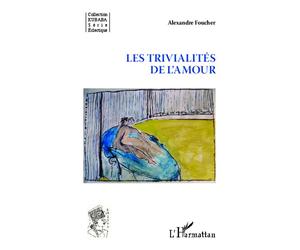 Les trivialités de l'amour - Alexandre Foucher - L'harmattan - broché - Essai