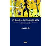 Les Trois Âges Du Constitutionnalisme Haïtien - Indépendance, Occupation Étrangère, Démocratie : Ruptures Et Continuités