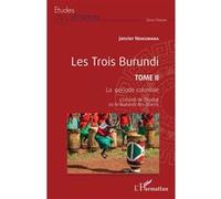Les Trois Burundi - Tome 2, La Période Coloniale - L'urundi De Digidigi Ou Le Burundi Des Blancs