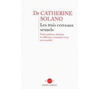 Les trois cerveaux sexuels Entre pulsion, affection et réflexion : comment vivre sa sexualité - Catherine Solano - Robert Laffont - broché - Guide