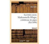 Les trois cocus. Mademoiselle Pélagie, culotteuse de pipes. Volume 2