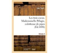 Les trois cocus. Mademoiselle Pélagie, culotteuse de pipes. Volume 3 - Leo Taxil - Hachette Bnf - broché - Livre