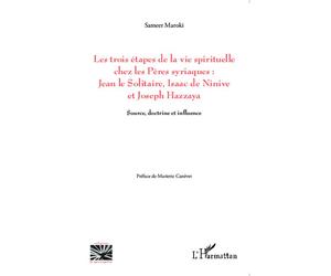 Les trois étapes de la vie spirituelle chez les Pères syriaques: Jean le solitaire, Isaac de Ninive et Joseph Hazzaya Source, doctrine et influence - Sameer Maroki - L'harmattan - broché - Essai
