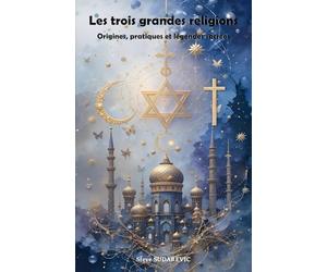 Les trois grandes religions: Origines, pratiques et légendes sacrées