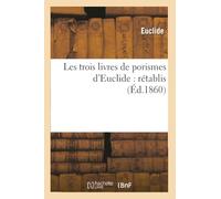 Les trois livres de porismes d'Euclide : rétablis pour la première fois d'après la notice: et les lemmes de Pappus...