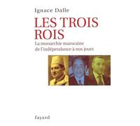Les Trois Rois: La monarchie marocaine de l'indépendance à nos jours