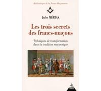 Les trois secrets des francs-maçons - Techniques de transformation dans la tradition maconnique