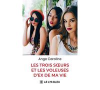 Les trois soeurs et les voleuses d'ex de ma vie - Caroline Angé - Le Lys Bleu - broché - Roman