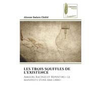 LES TROIS SOUFFLES DE L'EXISTENCE: Amours, Racines et Repentirs « Le manifeste d'une âme libre»