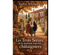Les Trois Sœurs de la maison sous les châtaigniers: Trente jours pour se retrouver, quelques secrets à ouvrir… et toute une vie à réinventer