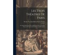 Les Trois Théatres De Paris: Ou Abrégé Historique De L'établissement De La Comédie Françoise De La Comédie Italienne And De L'opéra