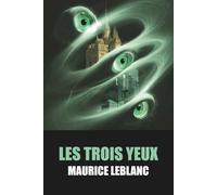 Les Trois Yeux de Maurice Leblanc - Texte intégral avec biographie de l'auteur: Roman fantastique et de science-fiction captivant explorant les mystères du passé à travers une invention extraordinaire