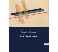 LES TROIS YEUX: Une exploration des mystères et des phénomènes inexpliqués à travers le prisme de l'imagination de Maurice Leblanc.