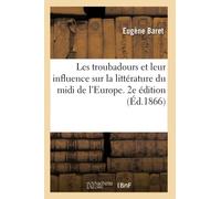 Les troubadours et leur influence sur la littérature du midi de l'Europe. 2e édition